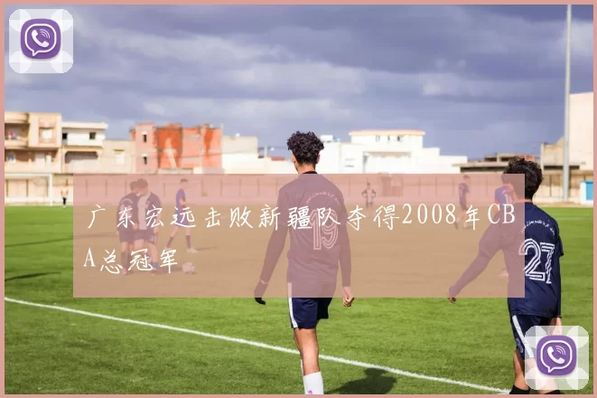 广东宏远击败新疆队夺得2008年CBA总冠军