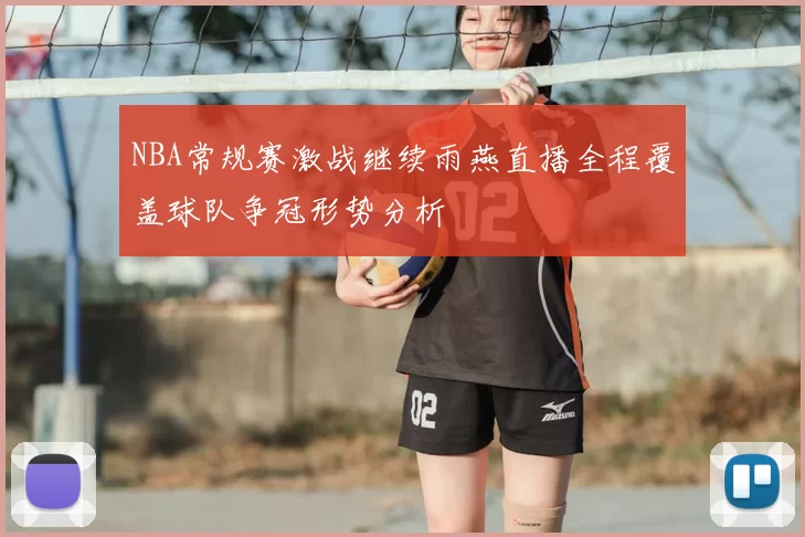 NBA常规赛激战继续雨燕直播全程覆盖球队争冠形势分析