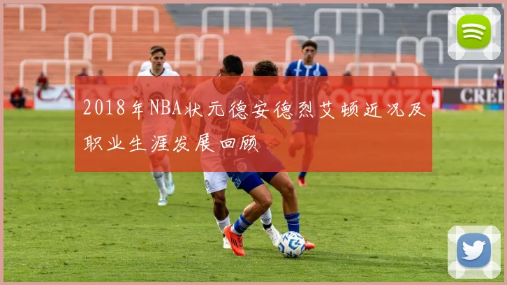 2018年NBA状元德安德烈艾顿近况及职业生涯发展回顾