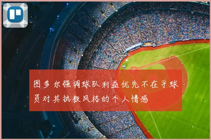 图多尔强调球队利益优先不在乎球员对其执教风格的个人情感