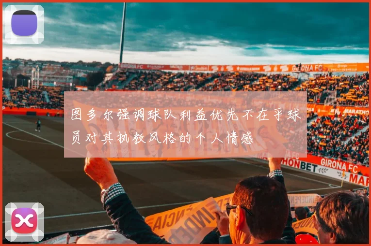 图多尔强调球队利益优先不在乎球员对其执教风格的个人情感