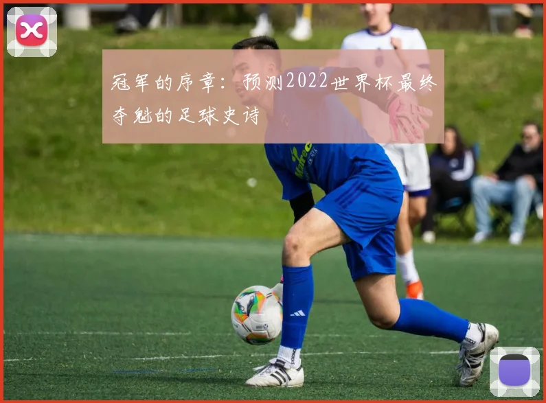 冠军的序章:预测2022世界杯最终夺魁的足球史诗