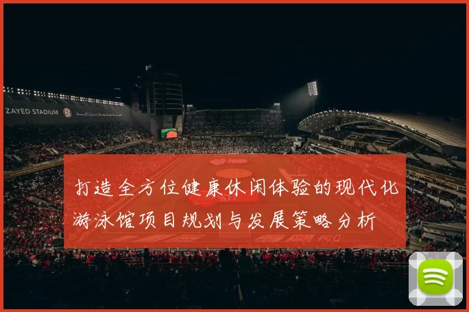 打造全方位健康休闲体验的现代化游泳馆项目规划与发展策略分析