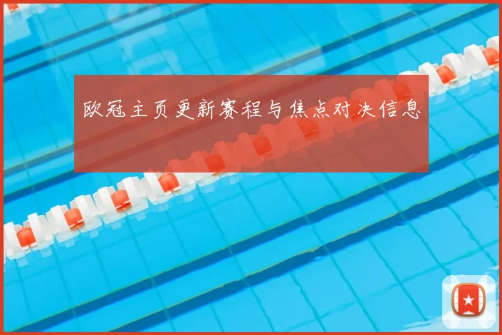 欧冠主页更新赛程与焦点对决信息