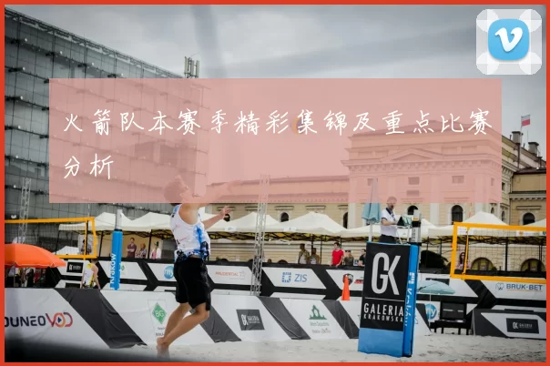 火箭队本赛季精彩集锦及重点比赛分析