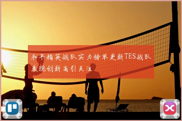 和平精英战队实力榜单更新TES战队表现创新高引关注