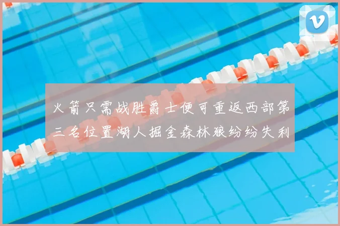 火箭只需战胜爵士便可重返西部第三名位置湖人掘金森林狼纷纷失利