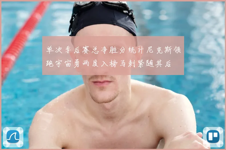 单次季后赛总净胜分统计尼克斯领跑宇宙勇两度入榜马刺紧随其后