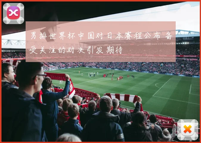 男排世界杯中国对日本赛程公布 备受关注的对决引发期待