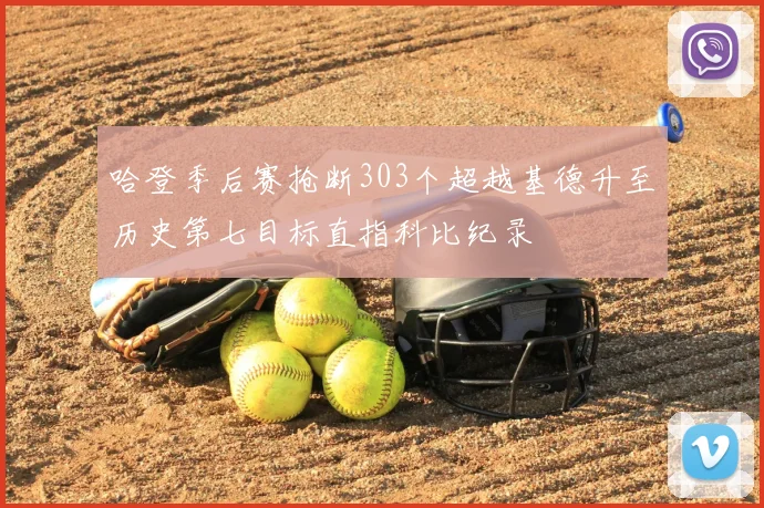 哈登季后赛抢断303个超越基德升至历史第七目标直指科比纪录