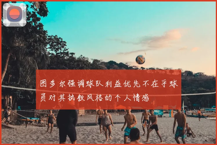 图多尔强调球队利益优先不在乎球员对其执教风格的个人情感