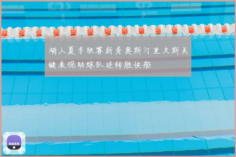 湖人夏季联赛新秀奥斯汀里夫斯关键表现助球队逆转胜快船