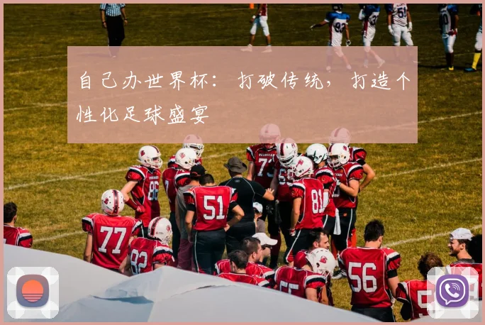 自己办世界杯:打破传统,打造个性化足球盛宴