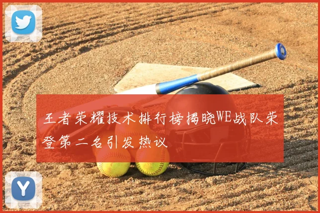 王者荣耀技术排行榜揭晓WE战队荣登第二名引发热议