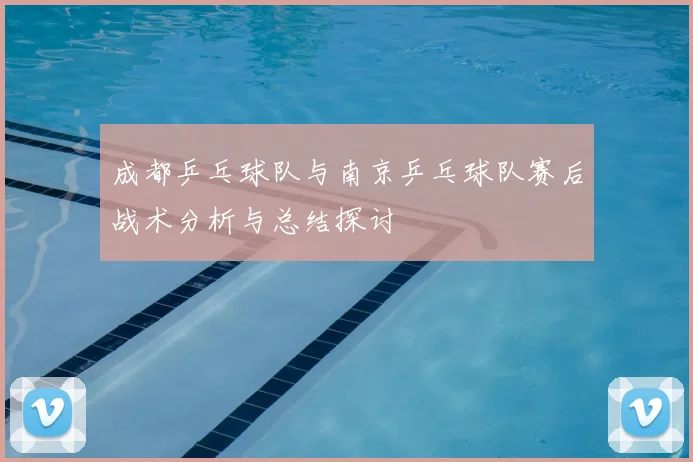 成都乒乓球队与南京乒乓球队赛后战术分析与总结探讨