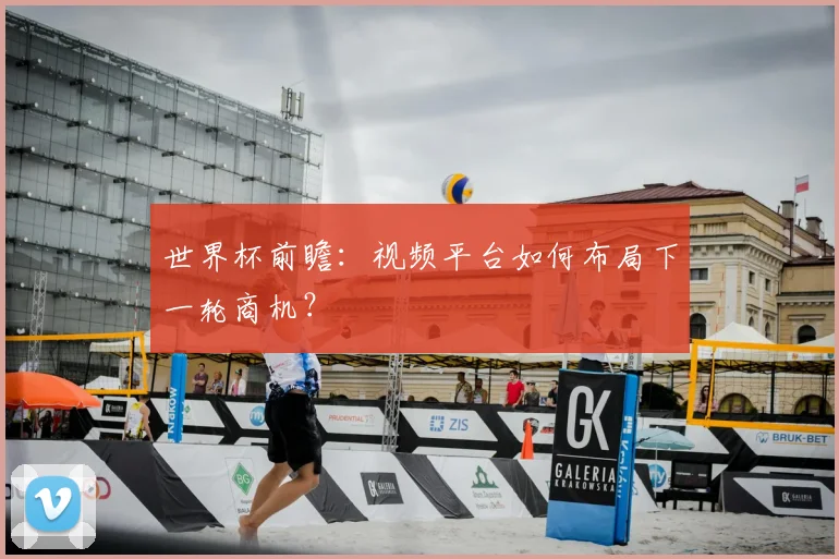 世界杯前瞻:视频平台如何布局下一轮商机?