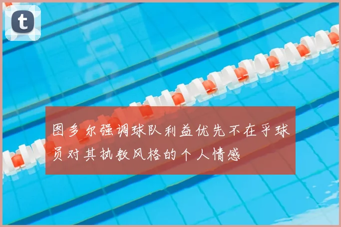 图多尔强调球队利益优先不在乎球员对其执教风格的个人情感