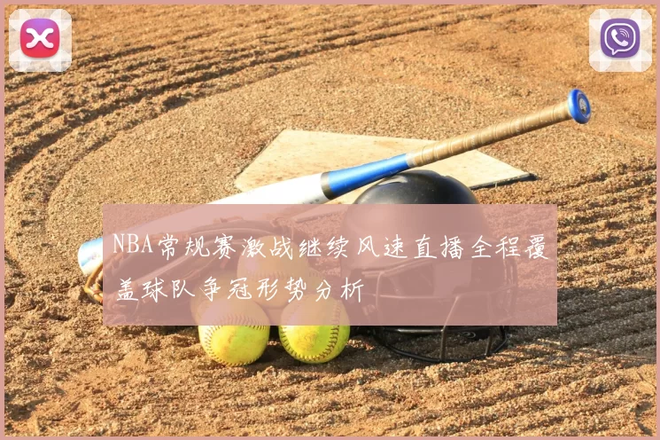 NBA常规赛激战继续风速直播全程覆盖球队争冠形势分析
