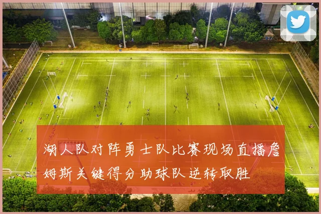 湖人队对阵勇士队比赛现场直播詹姆斯关键得分助球队逆转取胜