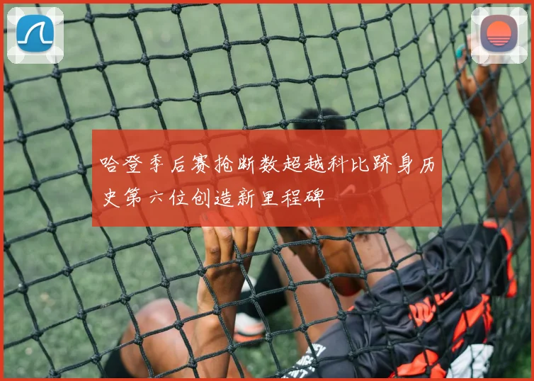 哈登季后赛抢断数超越科比跻身历史第六位创造新里程碑