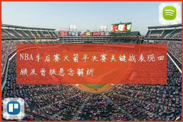 NBA季后赛火箭半决赛关键战表现回顾及晋级悬念解析