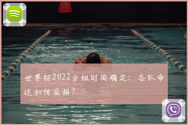 世界杯2022分组时间确定:各队命运如何安排?
