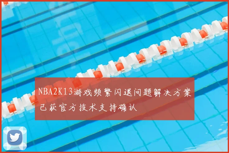 NBA2K13游戏频繁闪退问题解决方案已获官方技术支持确认