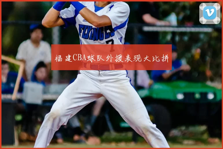 福建CBA球队外援表现大比拼