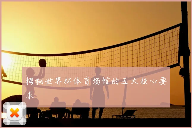揭秘世界杯体育场馆的五大核心要求