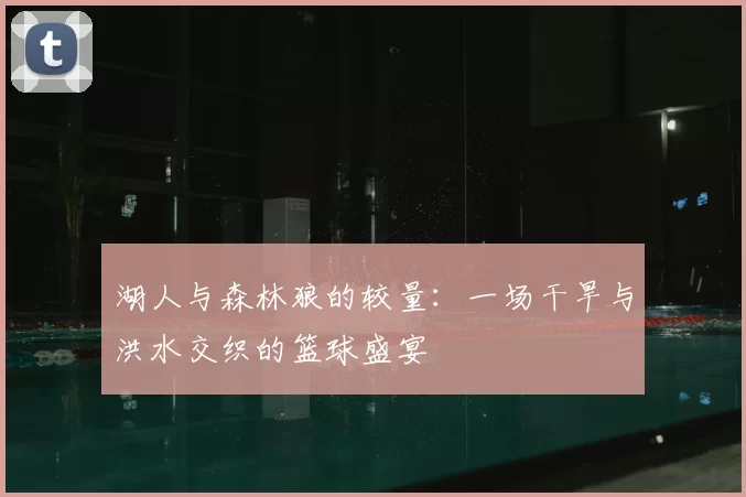 湖人与森林狼的较量：一场干旱与洪水交织的篮球盛宴