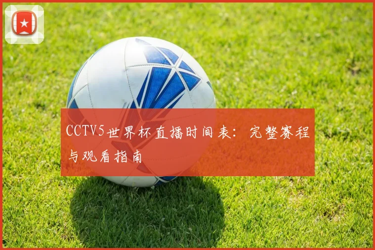 CCTV5世界杯直播时间表:完整赛程与观看指南