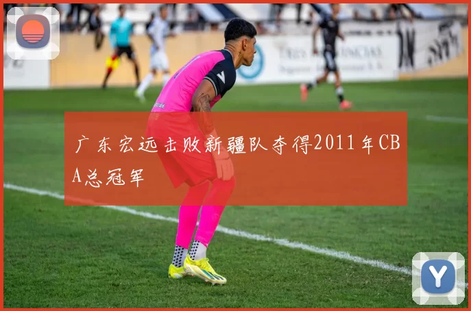 广东宏远击败新疆队夺得2011年CBA总冠军