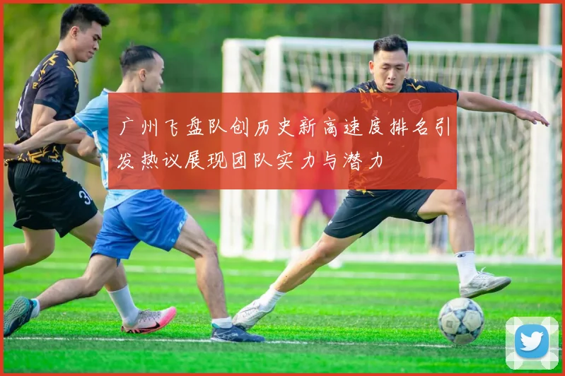 广州飞盘队创历史新高速度排名引发热议展现团队实力与潜力