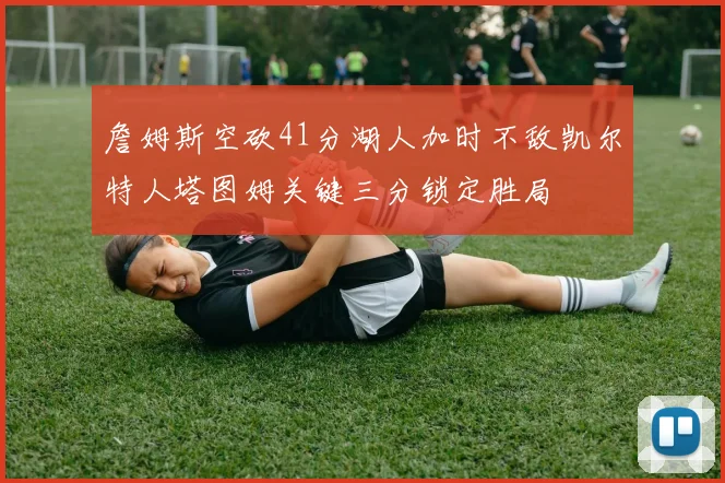 詹姆斯空砍41分湖人加时不敌凯尔特人塔图姆关键三分锁定胜局