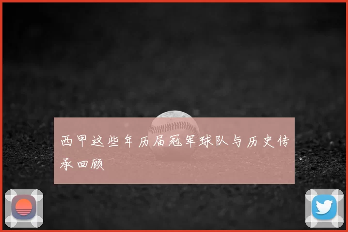 西甲这些年历届冠军球队与历史传承回顾