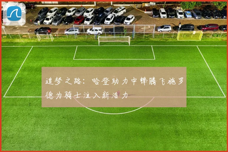 追梦之路：哈登助力中锋腾飞施罗德为骑士注入新活力