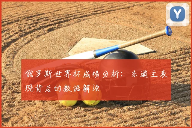 俄罗斯世界杯成绩分析:东道主表现背后的数据解读