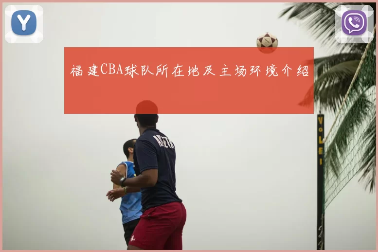 福建CBA球队所在地及主场环境介绍