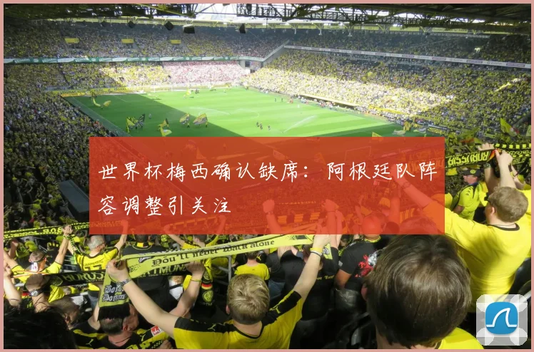 世界杯梅西确认缺席:阿根廷队阵容调整引关注