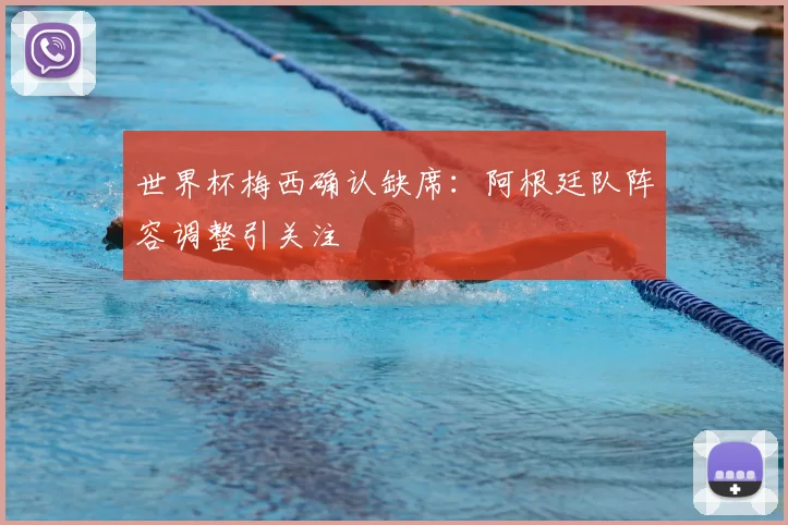 世界杯梅西确认缺席:阿根廷队阵容调整引关注