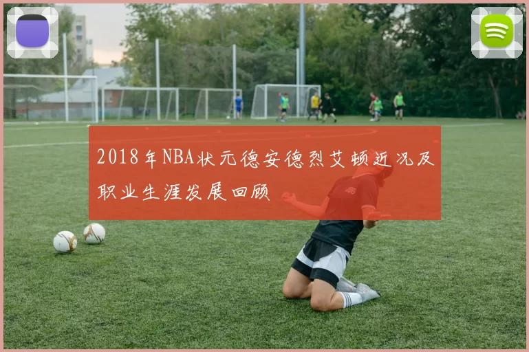 2018年NBA状元德安德烈艾顿近况及职业生涯发展回顾