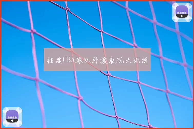 福建CBA球队外援表现大比拼