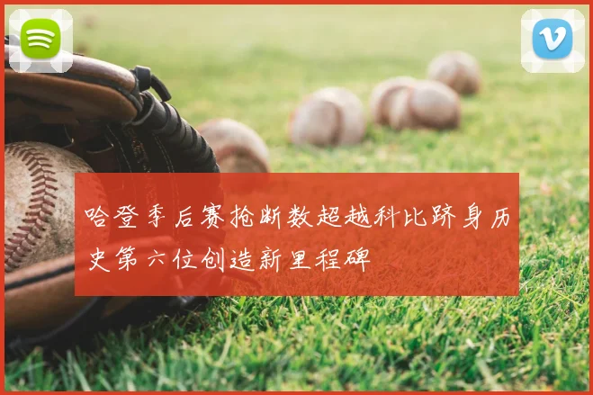 哈登季后赛抢断数超越科比跻身历史第六位创造新里程碑