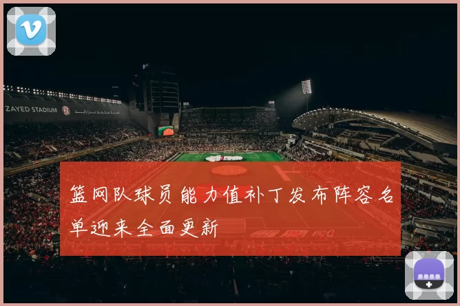 篮网队球员能力值补丁发布阵容名单迎来全面更新