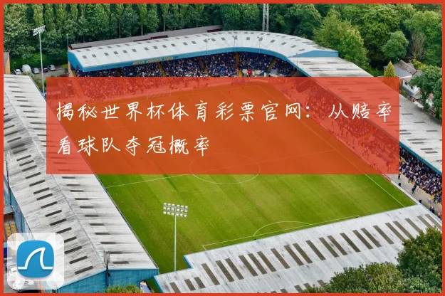 揭秘世界杯体育彩票官网：从赔率看球队夺冠概率