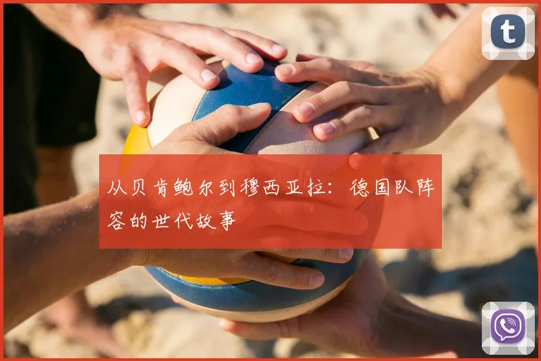 从贝肯鲍尔到穆西亚拉:德国队阵容的世代故事