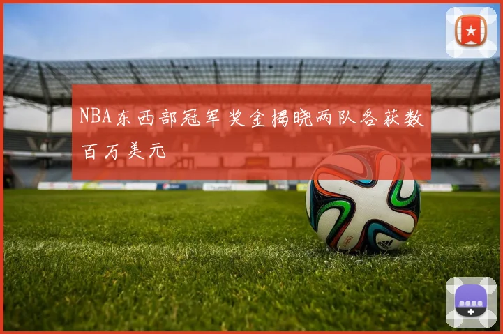NBA东西部冠军奖金揭晓两队各获数百万美元