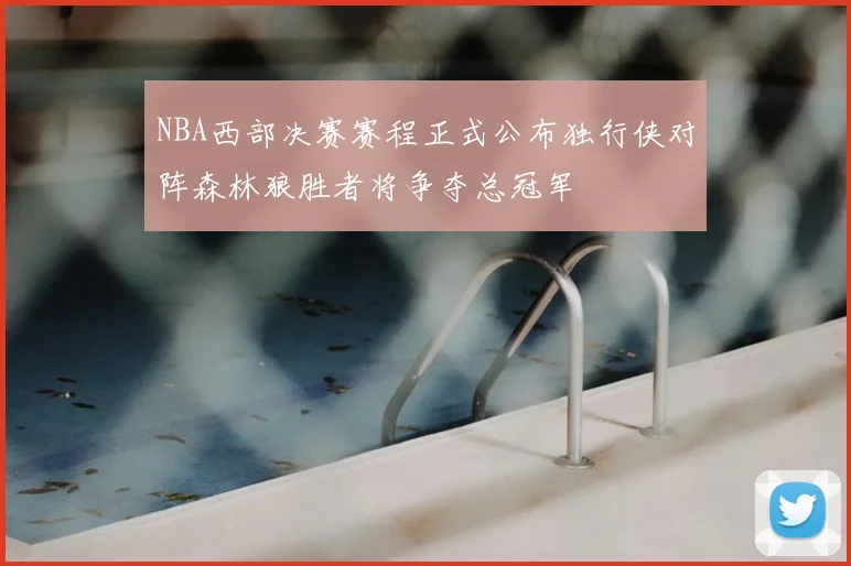 NBA西部决赛赛程正式公布独行侠对阵森林狼胜者将争夺总冠军