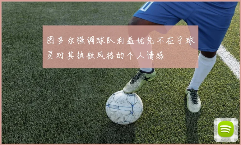 图多尔强调球队利益优先不在乎球员对其执教风格的个人情感