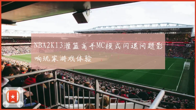 NBA2K13灌篮高手MC模式闪退问题影响玩家游戏体验